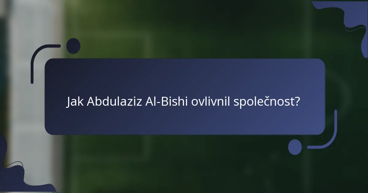 Jak Abdulaziz Al-Bishi ovlivnil společnost?