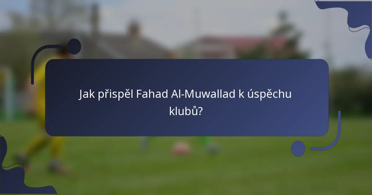 Jak přispěl Fahad Al-Muwallad k úspěchu klubů?
