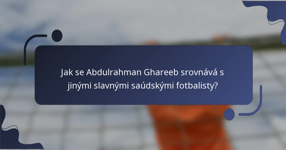 Jak se Abdulrahman Ghareeb srovnává s jinými slavnými saúdskými fotbalisty?