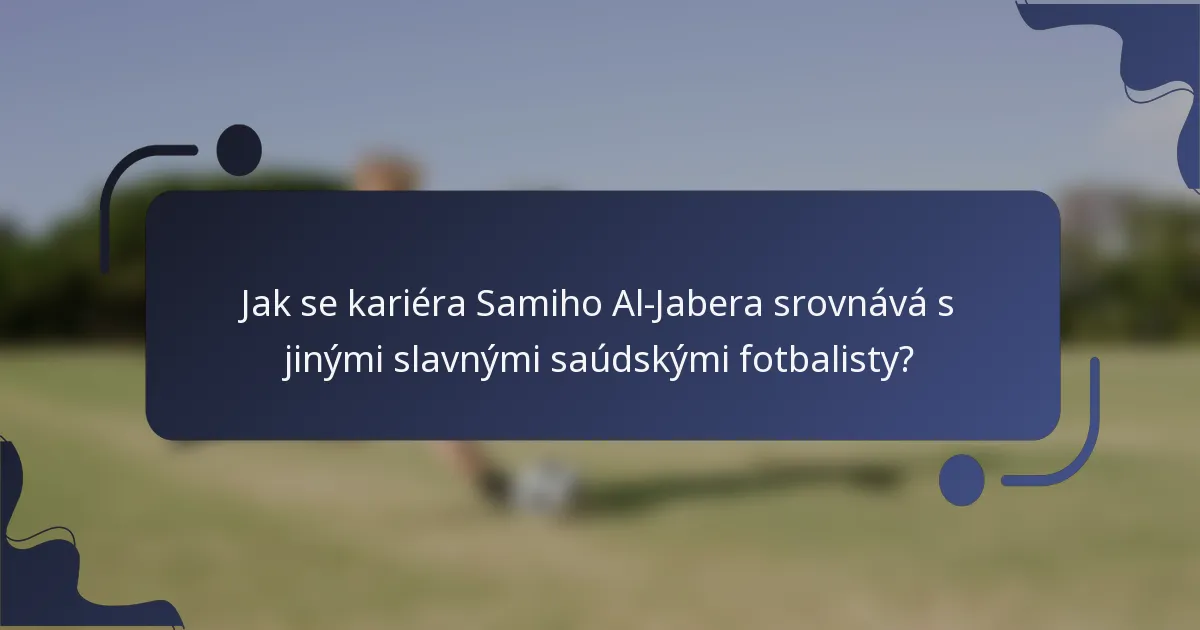 Jak se kariéra Samiho Al-Jabera srovnává s jinými slavnými saúdskými fotbalisty?