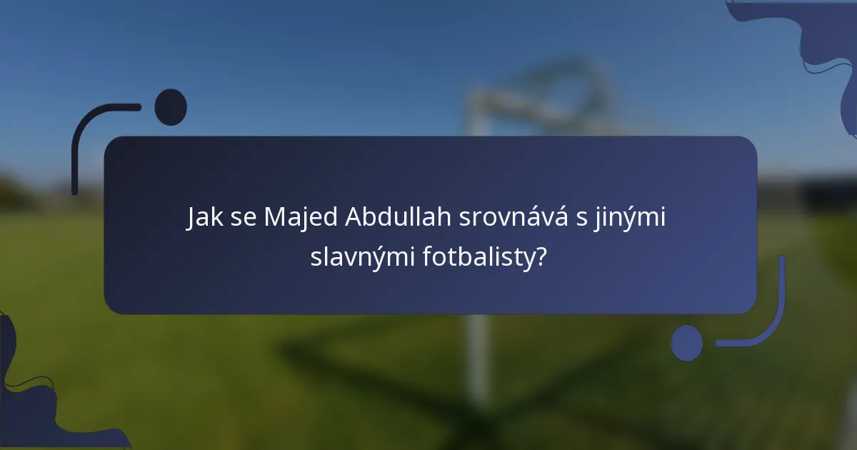 Jak se Majed Abdullah srovnává s jinými slavnými fotbalisty?