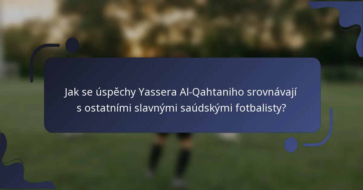 Jak se úspěchy Yassera Al-Qahtaniho srovnávají s ostatními slavnými saúdskými fotbalisty?