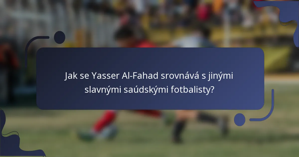 Jak se Yasser Al-Fahad srovnává s jinými slavnými saúdskými fotbalisty?