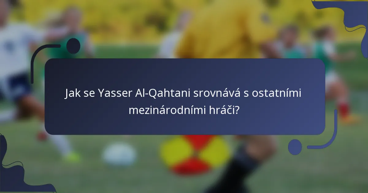 Jak se Yasser Al-Qahtani srovnává s ostatními mezinárodními hráči?