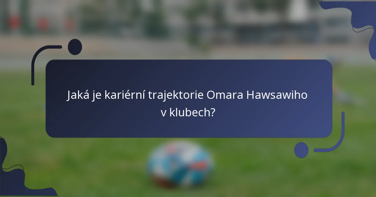 Jaká je kariérní trajektorie Omara Hawsawiho v klubech?