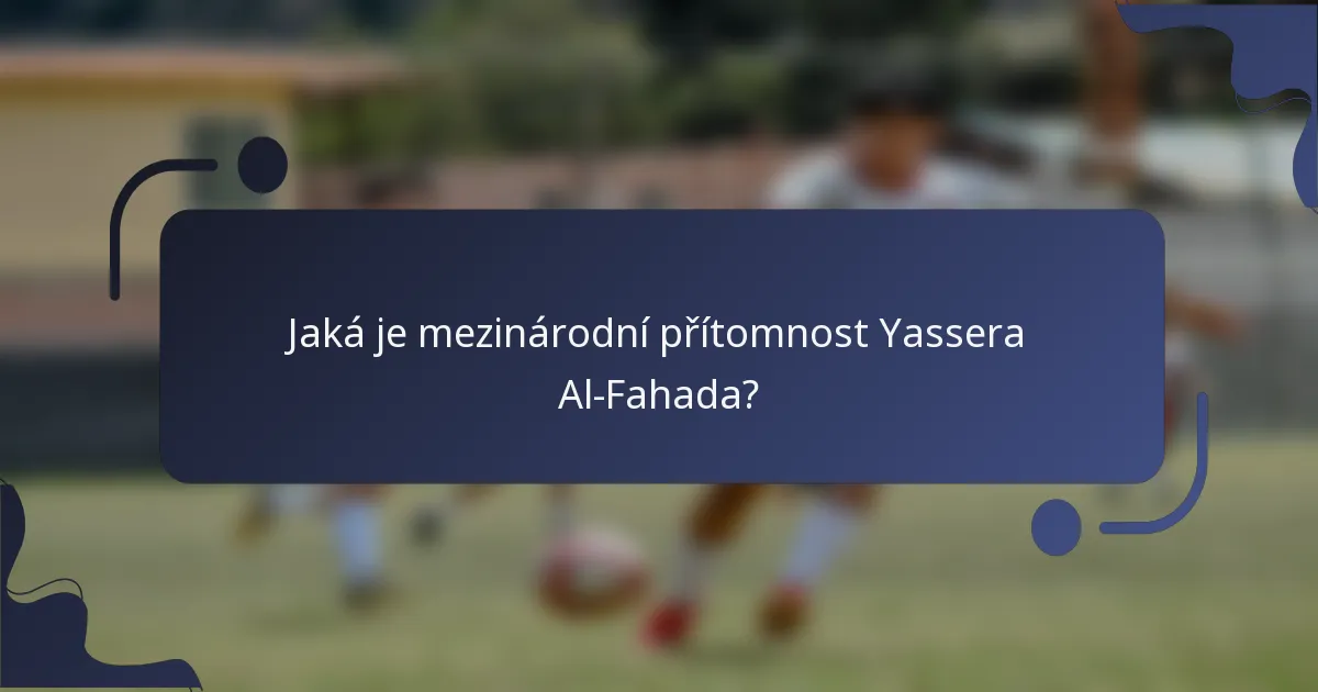 Jaká je mezinárodní přítomnost Yassera Al-Fahada?