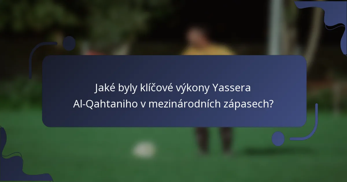 Jaké byly klíčové výkony Yassera Al-Qahtaniho v mezinárodních zápasech?