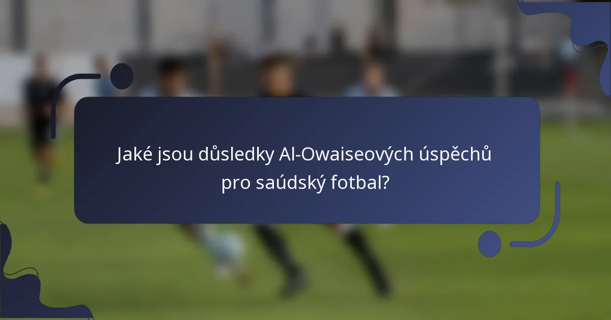 Jaké jsou důsledky Al-Owaiseových úspěchů pro saúdský fotbal?