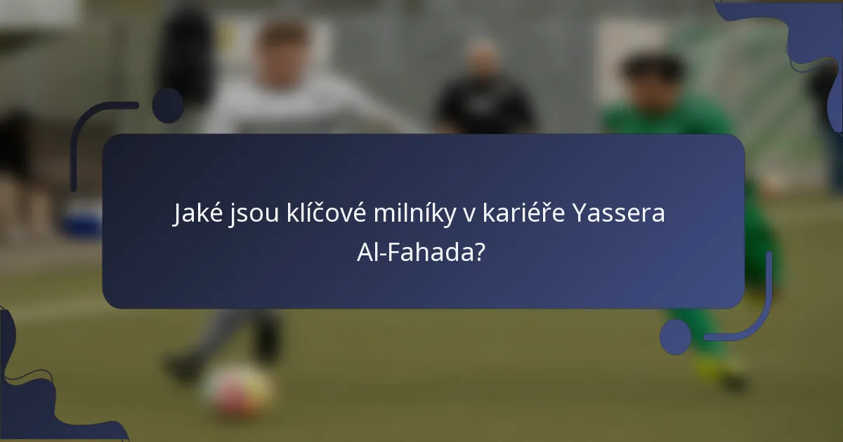Jaké jsou klíčové milníky v kariéře Yassera Al-Fahada?