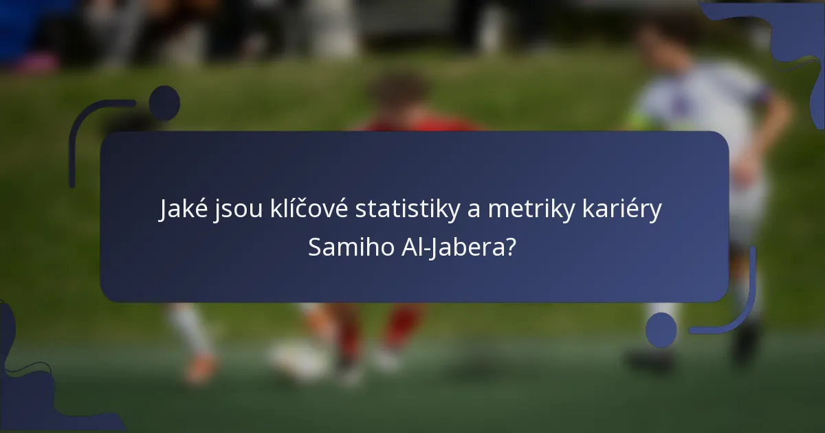 Jaké jsou klíčové statistiky a metriky kariéry Samiho Al-Jabera?