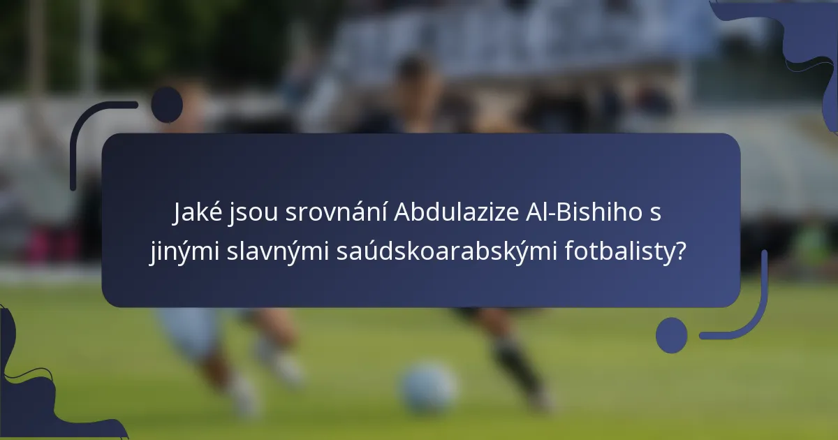 Jaké jsou srovnání Abdulazize Al-Bishiho s jinými slavnými saúdskoarabskými fotbalisty?