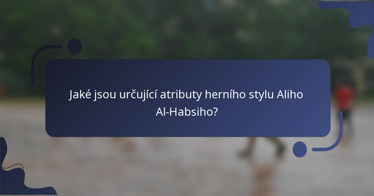 Jaké jsou určující atributy herního stylu Aliho Al-Habsiho?