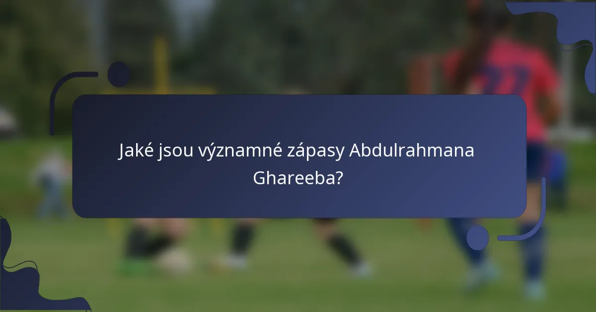 Jaké jsou významné zápasy Abdulrahmana Ghareeba?