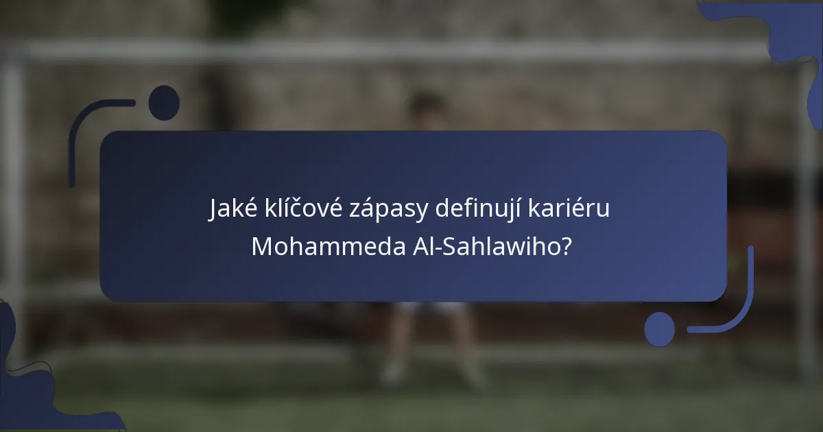 Jaké klíčové zápasy definují kariéru Mohammeda Al-Sahlawiho?