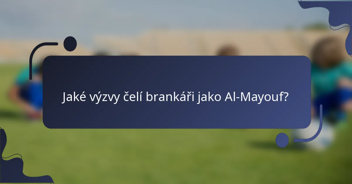 Jaké výzvy čelí brankáři jako Al-Mayouf?