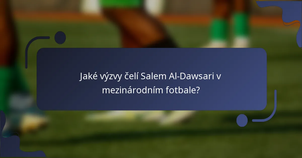Jaké výzvy čelí Salem Al-Dawsari v mezinárodním fotbale?