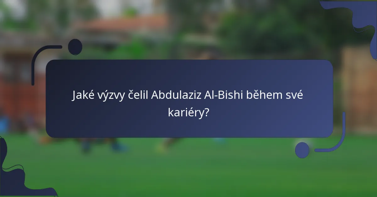 Jaké výzvy čelil Abdulaziz Al-Bishi během své kariéry?
