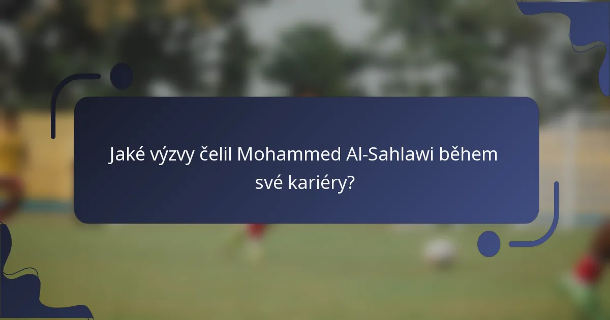 Jaké výzvy čelil Mohammed Al-Sahlawi během své kariéry?