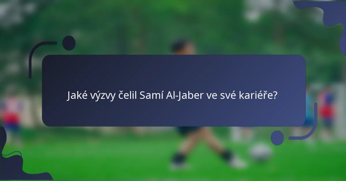 Jaké výzvy čelil Samí Al-Jaber ve své kariéře?