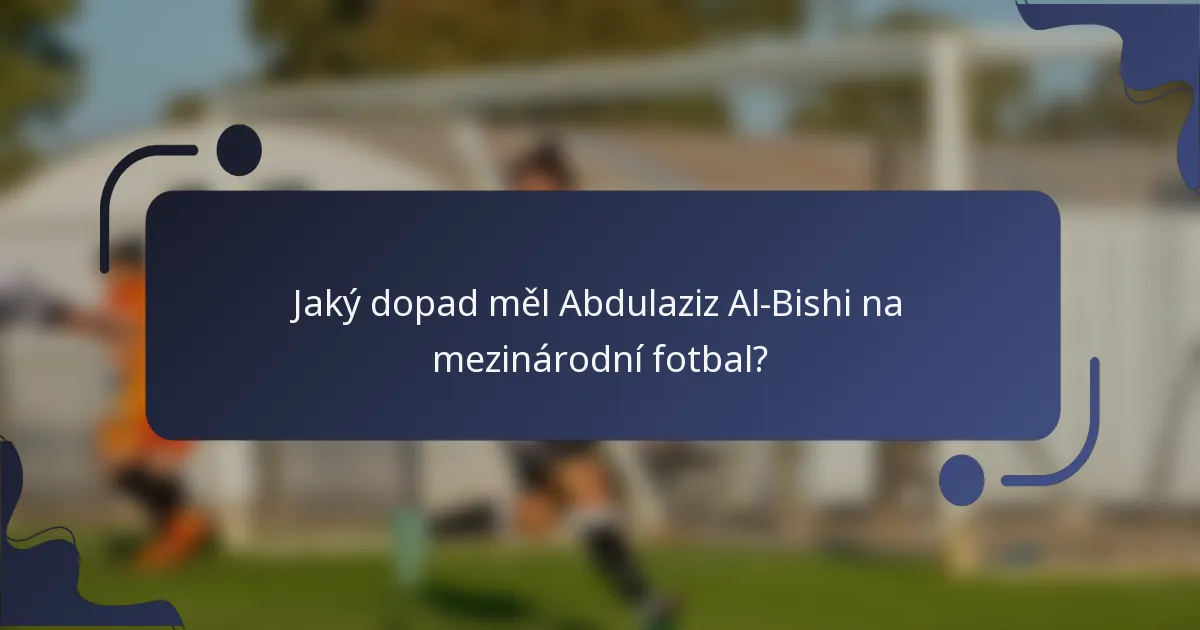 Jaký dopad měl Abdulaziz Al-Bishi na mezinárodní fotbal?