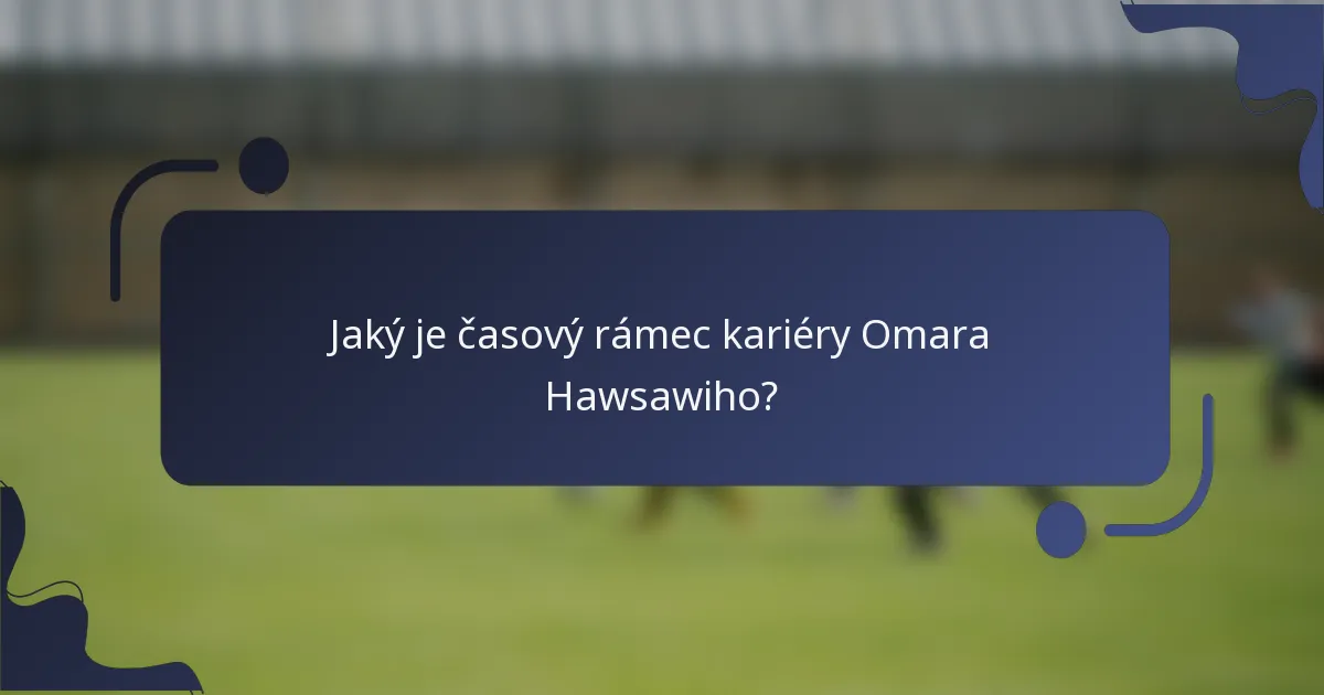 Jaký je časový rámec kariéry Omara Hawsawiho?