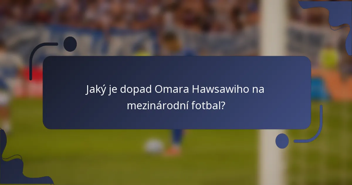 Jaký je dopad Omara Hawsawiho na mezinárodní fotbal?