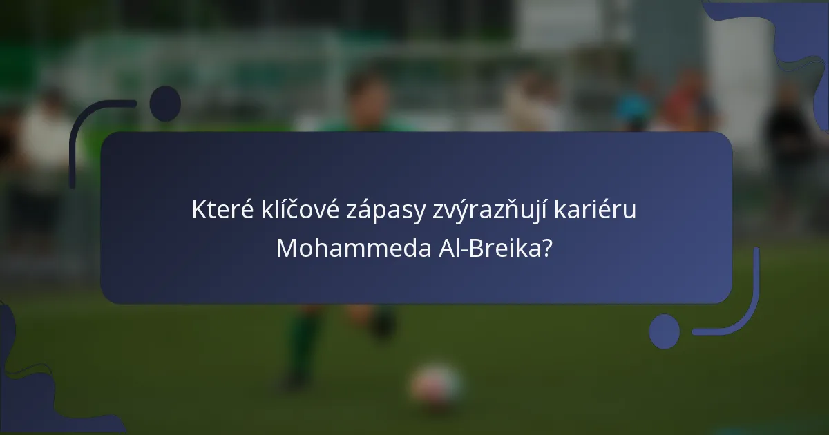 Které klíčové zápasy zvýrazňují kariéru Mohammeda Al-Breika?