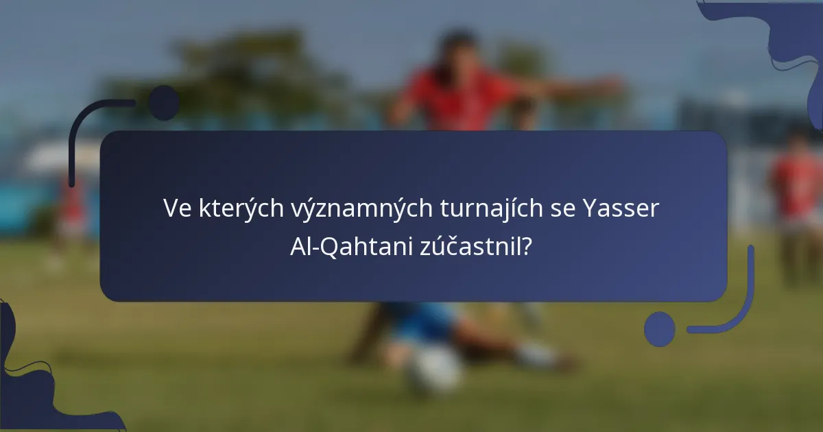 Ve kterých významných turnajích se Yasser Al-Qahtani zúčastnil?